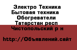 Электро-Техника Бытовая техника - Обогреватели. Татарстан респ.,Чистопольский р-н
